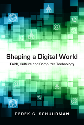 Shaping a Digital World - Faith, Culture and Computer Technology - Schuurman, Derek C.