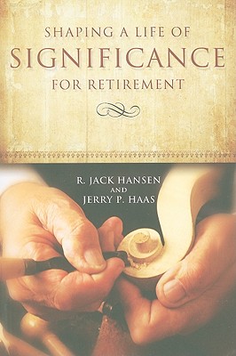 Shaping A Life of Significance For Retirement - Hansen, R Jack, and Haas, Jerry P