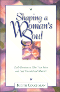 Shaping a Woman's Soul: Daily Devotions to Calm Your Spirit and Lead You Into God's Presence