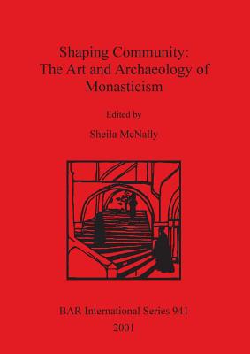 Shaping Community: The Art and Archaeology of Monasticism: Papers from a symposium held at the Frederick R. Weisman Museum University of Minnesota March 10-12, 2000 - McNally, Sheila (Editor)