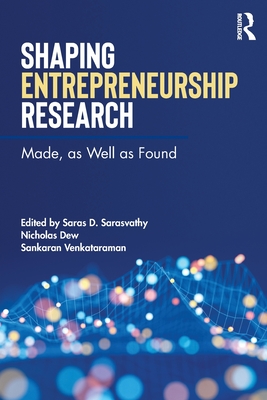 Shaping Entrepreneurship Research: Made, as Well as Found - Sarasvathy, Saras (Editor), and Dew, Nicholas (Editor), and Venkataraman, Sankaran (Editor)