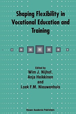 Shaping Flexibility in Vocational Education and Training: Institutional, Curricular and Professional Conditions - Nijhof, W J (Editor), and Heikkinen, Anja (Editor), and Nieuwenhuis, Loek F M (Editor)