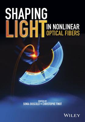 Shaping Light in Nonlinear Optical Fibers - Boscolo, Sonia (Editor), and Finot, Christophe (Editor)