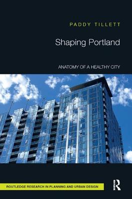 Shaping Portland: Anatomy of a Healthy City - Tillett, Paddy