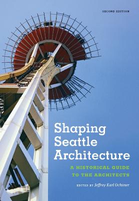 Shaping Seattle Architecture: A Historical Guide to the Architects, Second Edition - Ochsner, Jeffrey Karl (Editor)