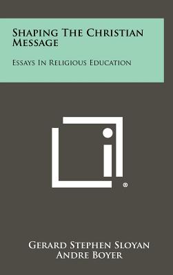 Shaping the Christian Message: Essays in Religious Education - Sloyan, Gerard Stephen (Editor)