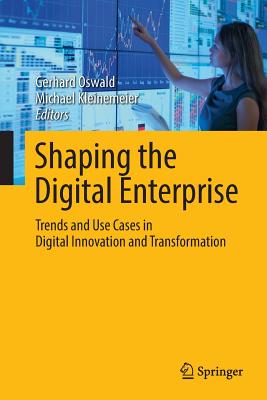 Shaping the Digital Enterprise: Trends and Use Cases in Digital Innovation and Transformation - Oswald, Gerhard (Editor), and Kleinemeier, Michael (Editor)