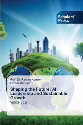 Shaping the Future: AI Leadership and Sustainable Growth - Kouser, Prof Rehana, Dr., and Abdullah, Fazeel