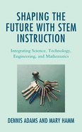 Shaping the Future with Stem Instruction: Integrating Science, Technology, Engineering, Mathematics