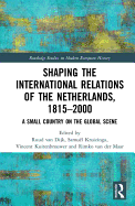 Shaping the International Relations of the Netherlands, 1815-2000: A Small Country on the Global Scene