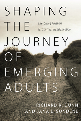 Shaping the Journey of Emerging Adults - Life-Giving Rhythms for Spiritual Transformation - Dunn, Richard R., and Sundene, Jana L.
