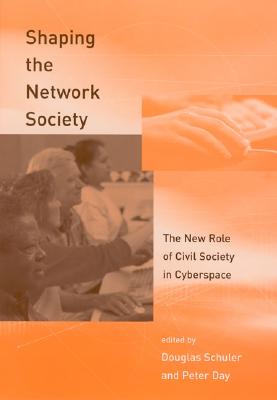 Shaping the Network Society: The New Role of Civic Society in Cyberspace - Schuler, Douglas (Editor), and Day, Peter (Editor)