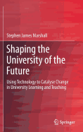 Shaping the University of the Future: Using Technology to Catalyse Change in University Learning and Teaching