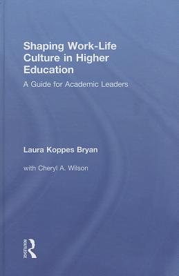 Shaping Work-Life Culture in Higher Education: A Guide for Academic Leaders - Koppes Bryan, Laura, and Wilson, Cheryl A