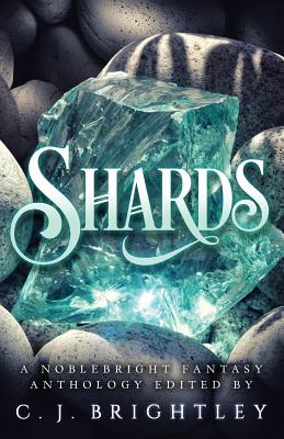 Shards: A Noblebright Fantasy Anthology - Brightley, C J (Editor), and Bates, J E, and Black, Jade
