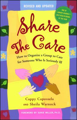 Share the Care: How to Organize a Group to Care for Someone Who Is Seriously Ill - Capossela, Cappy, and Warnock, Sheila, and Miller, Sukie (Foreword by)