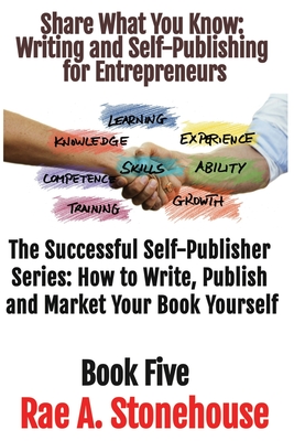 Share What You Know: Writing and Self-Publishing for Entrepreneurs - Stonehouse, Rae A