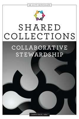 Shared Collections: Collaborative Stewardship - Hale, Dawn (Editor), and Association for Library Collections & Technical Services
