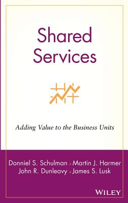 Shared Services: Adding Value to the Business Units - Schulman, Donniel S, and Harmer, Martin J, and Dunleavy, John R