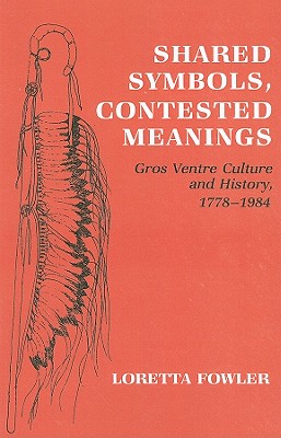 Shared Symbols, Contested Meanings: Gros Ventre Culture and History, 1778-1984 - Fowler, Loretta, Professor