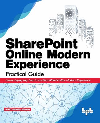 SharePoint Online Modern Experience Practical Guide: Learn step by step how to use SharePoint Online Modern Experience - Nadarajan, Sathish (Preface by), and Rathore, Bhawana (Preface by), and Sahoo, Bijay Kumar