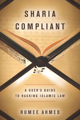 Sharia Compliant: A User's Guide to Hacking Islamic Law - Ahmed, Rumee