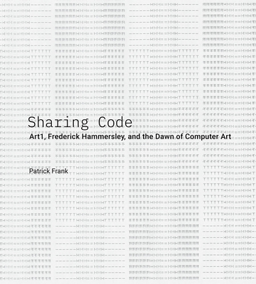 Sharing Code: Art1, Frederick Hammersley, and the Dawn of Computer Art - Frank, Patrick, and Traugott, Joseph (Foreword by)