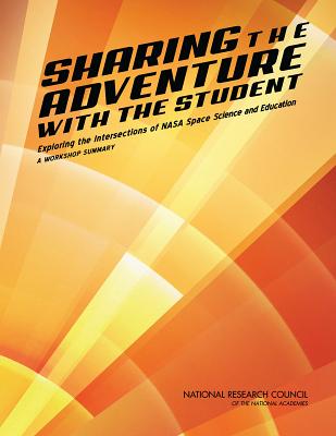 Sharing the Adventure with the Student: Exploring the Intersections of NASA Space Science and Education: A Workshop Summary - National Research Council, and Board on Science Education, and Division on Engineering and Physical Sciences