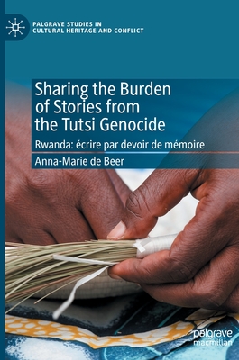 Sharing the Burden of Stories from the Tutsi Genocide: Rwanda: crire Par Devoir de Mmoire - de Beer, Anna-Marie