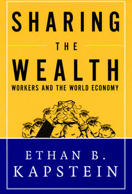 Sharing the Wealth: Workers and the World Economy - Kapstein, Ethan B, Professor
