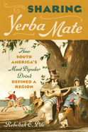 Sharing Yerba Mate: How South America's Most Popular Drink Defined a Region