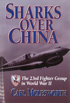 Sharks Over China: The 23rd Fighter Group in World War II - Molesworth, Carl