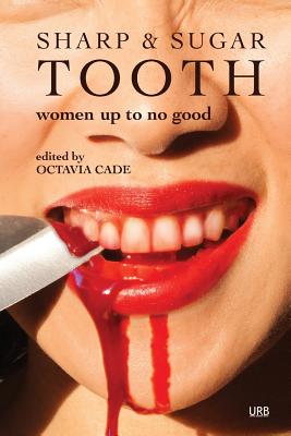 Sharp & Sugar Tooth: Women Up To No Good - Cade, Octavia (Editor), and Vourvoulias, Sabrina (Contributions by), and Valente, Catherynne M (Contributions by)