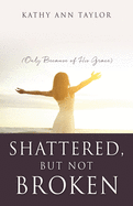 Shattered, But Not Broken: (Only Because of His Grace)