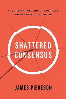 Shattered Consensus: The Rise and Decline of America's Postwar Political Order - Piereson, James