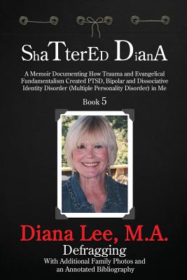 Shattered Diana - Book Five: A Memoir Documenting How Trauma and Evangelical Fundamentalism Created PTSD, Bipolar, Dissociative Disorder in Me - Lee, Diana