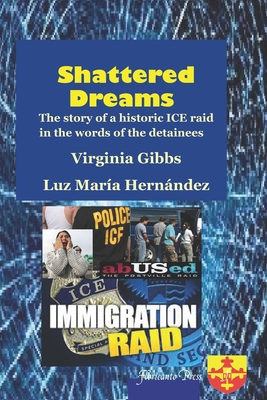 Shattered Dreams: The story of a historic ICE raid in the words of the detainees - Hernandez, Luz Maria, and Cabell-Argandona, Roberto (Editor), and Gibbs, Virginia