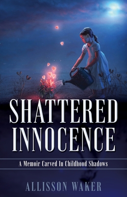 Shattered Innocence: A Memoir Carved In Childhood Shadows - Waker, Allisson