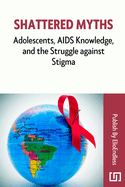 Shattered Myths: Adolescents, AIDS Knowledge, and the Struggle against Stigma