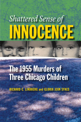 Shattered Sense of Innocence: The 1955 Murders of Three Chicago Children - Lindberg, Richard C, and Sykes, Gloria Jean