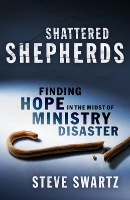 Shattered Shepherds: Finding Hope in the Midst of Ministry Disaster - Swartz, Steve