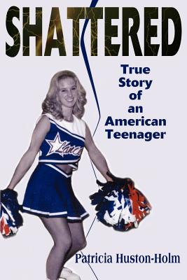 Shattered: True Story of an American Teenager - Huston-Holm, Patricia, and Carmen, Barbara (Introduction by)