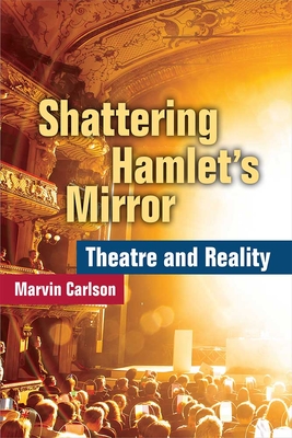 Shattering Hamlet's Mirror: Theatre and Reality - Carlson, Marvin