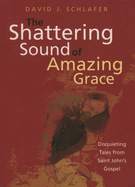 Shattering Sound of Amazing Grace: Disquieting Tales from Saint John's Gospel