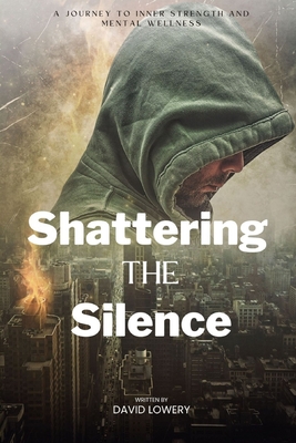 Shattering the silence: A Journey to Inner Strength and Mental Wellness - Lowery, David