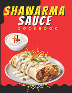Shawarma Sauce Cookbook: A vibrant collection designed to elevate your dining experience to new heights. From Traditional Blends to Inventive Infusions (90 Recipes)