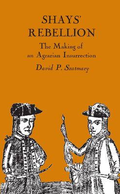 Shays' Rebellion: The Making of an Agrarian Insurrection - Szatmary, David P