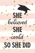 She Believed She Could So She Did: Graduation gift idea for your favorite high school or college graduate or student, lined journal would make great graduation advice book