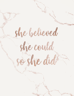 She Believed She Could So She Did: Inspirational Quote Notebook for Women and Girls - Elegant White Marble with Rose Gold Inlay 8.5 X 11 - 150 College-Ruled Lined Pages