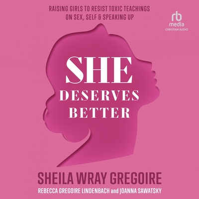 She Deserves Better: Raising Girls to Resist Toxic Teachings on Sex, Self, and Speaking Up - Lindenbach, Rebecca Gregoire (Read by), and Sawatsky, Joanna, and Gregoire, Sheila Wray (Read by)